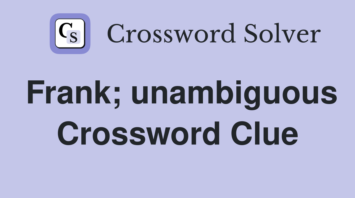 Frank; unambiguous Crossword Clue