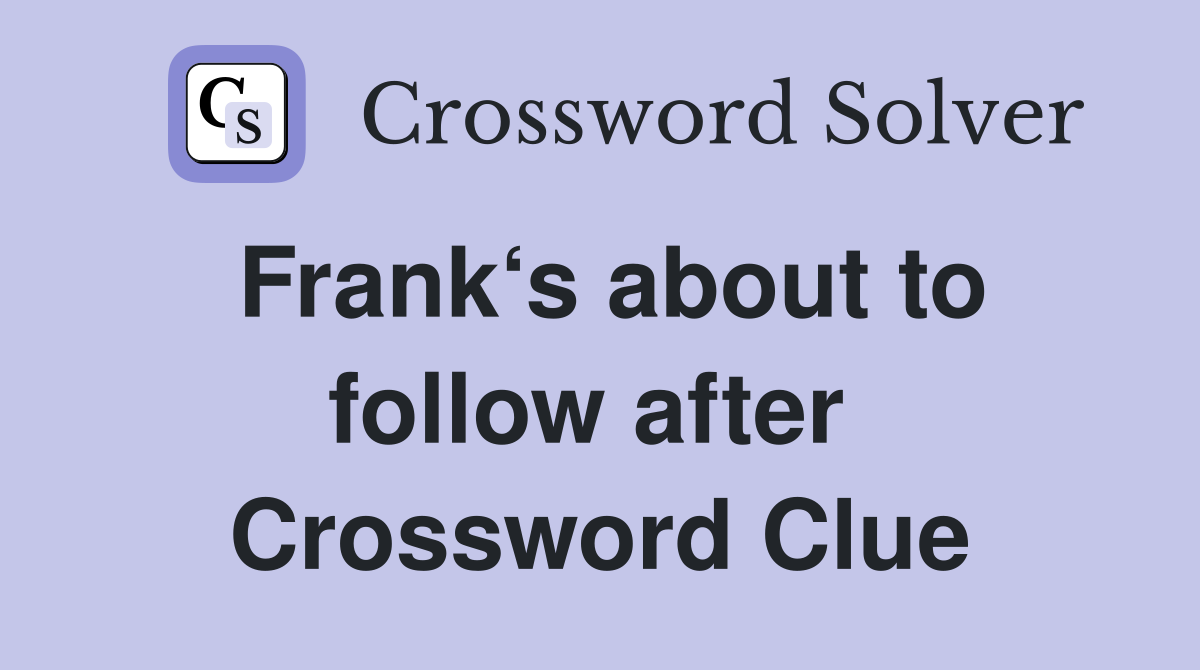 Frank‘s about to follow after  Crossword Clue