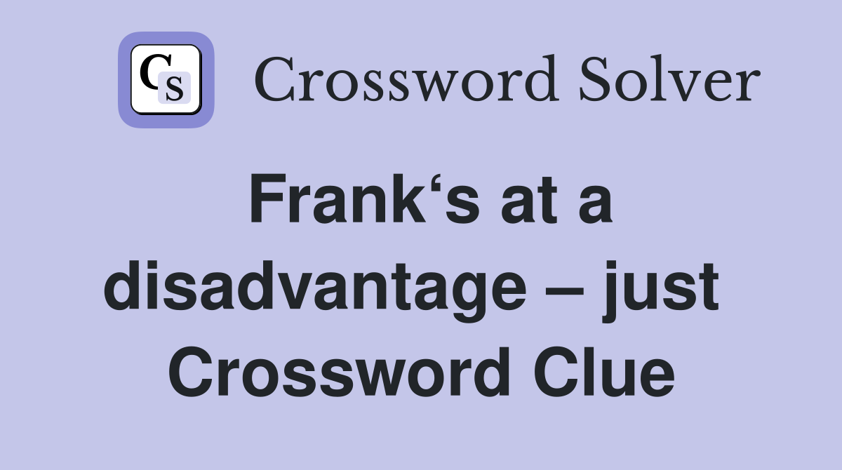Frank‘s at a disadvantage – just  Crossword Clue