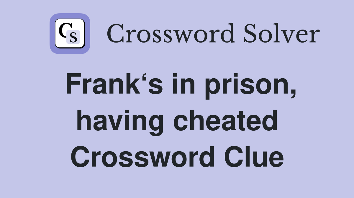 Frank‘s in prison, having cheated Crossword Clue