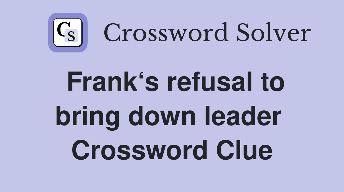 Frank‘s refusal to bring down leader  Crossword Clue
