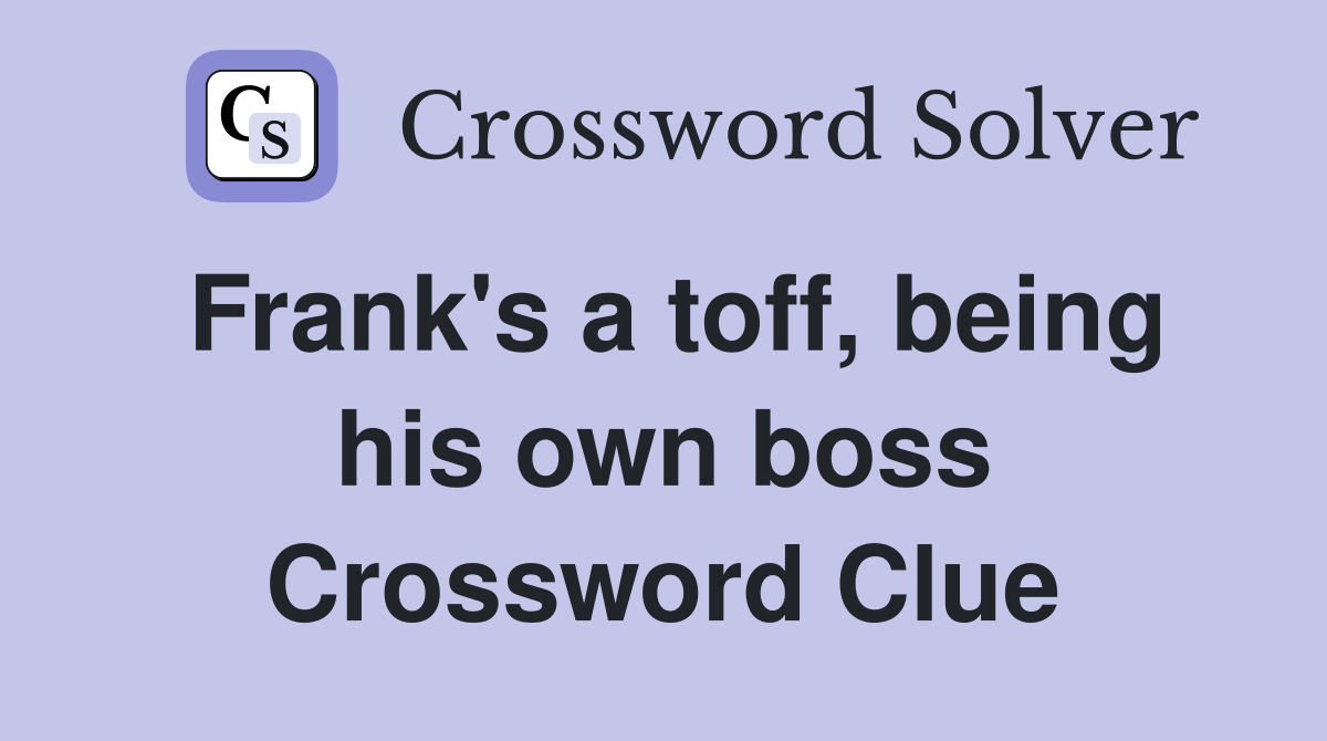 Frank's a toff, being his own boss Crossword Clue