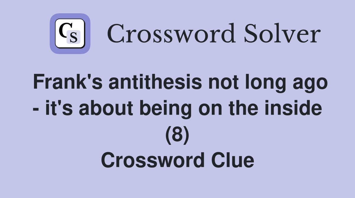 Frank's antithesis not long ago - it's about being on the inside (8) Crossword Clue