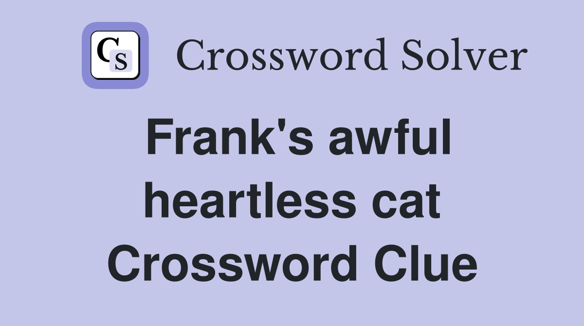Frank's awful heartless cat Crossword Clue