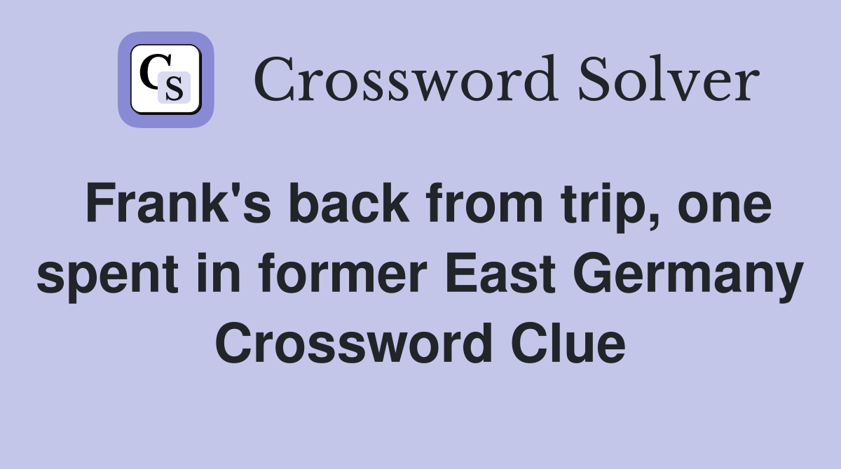 Frank's back from trip, one spent in former East Germany Crossword Clue