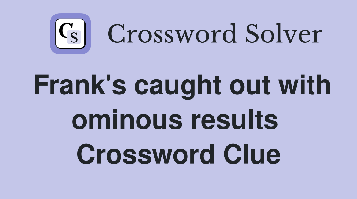 Frank's caught out with ominous results  Crossword Clue