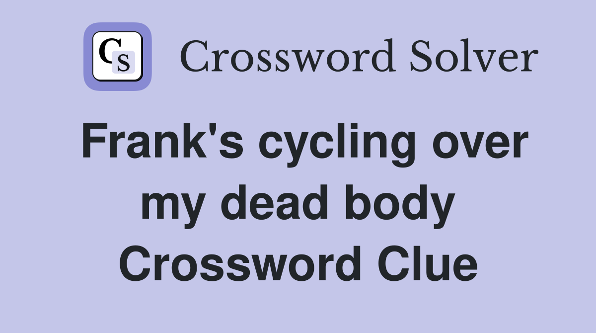 Frank's cycling over my dead body Crossword Clue