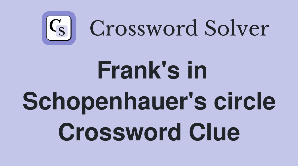 Frank's in Schopenhauer's circle Crossword Clue
