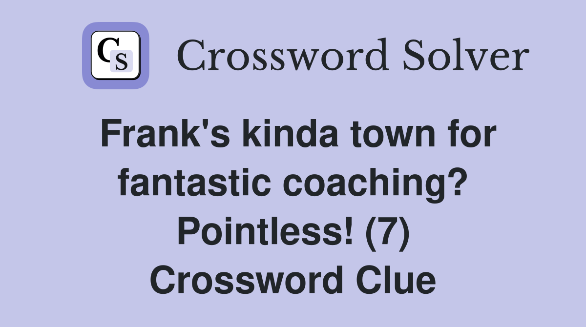 Frank's kinda town for fantastic coaching? Pointless! (7) Crossword Clue