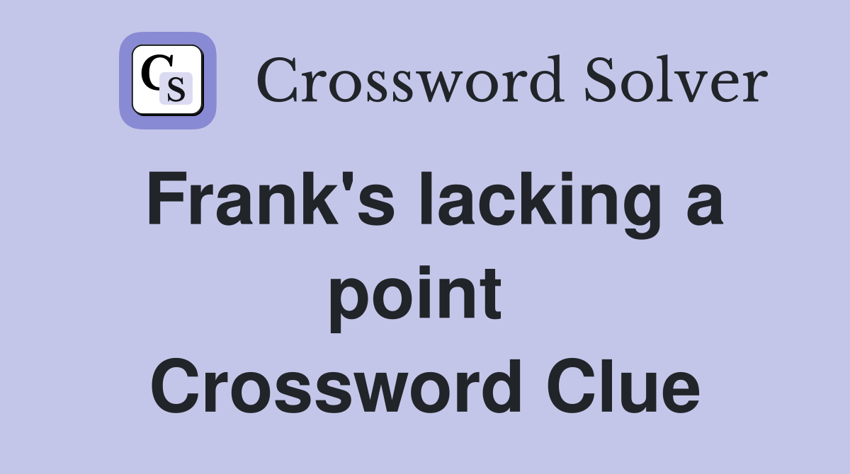 Frank's lacking a point  Crossword Clue