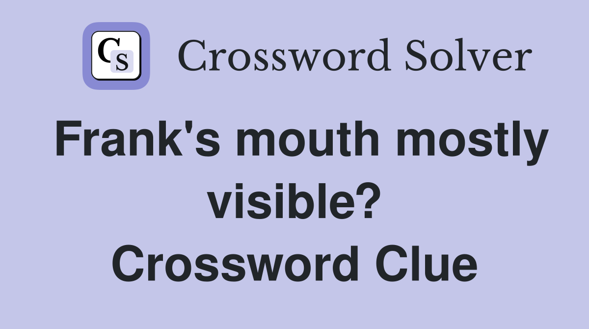 Frank's mouth mostly visible? Crossword Clue