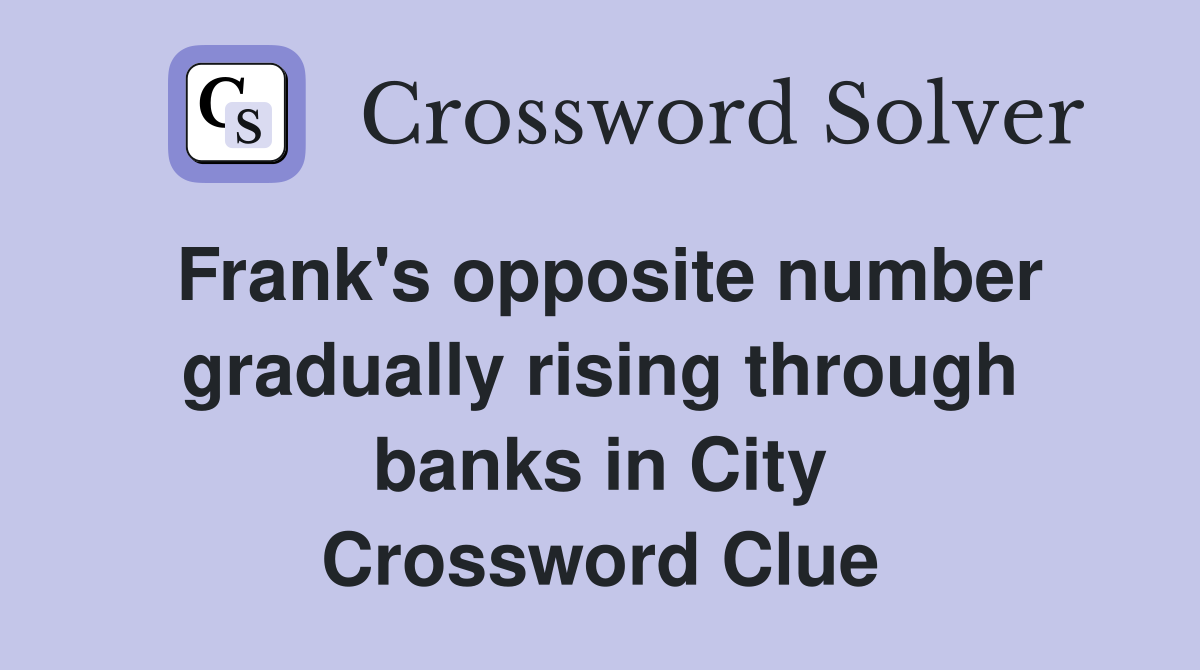 Frank's opposite number gradually rising through banks in City Crossword Clue