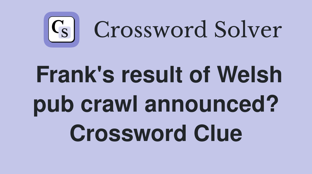 Frank's result of Welsh pub crawl announced? Crossword Clue