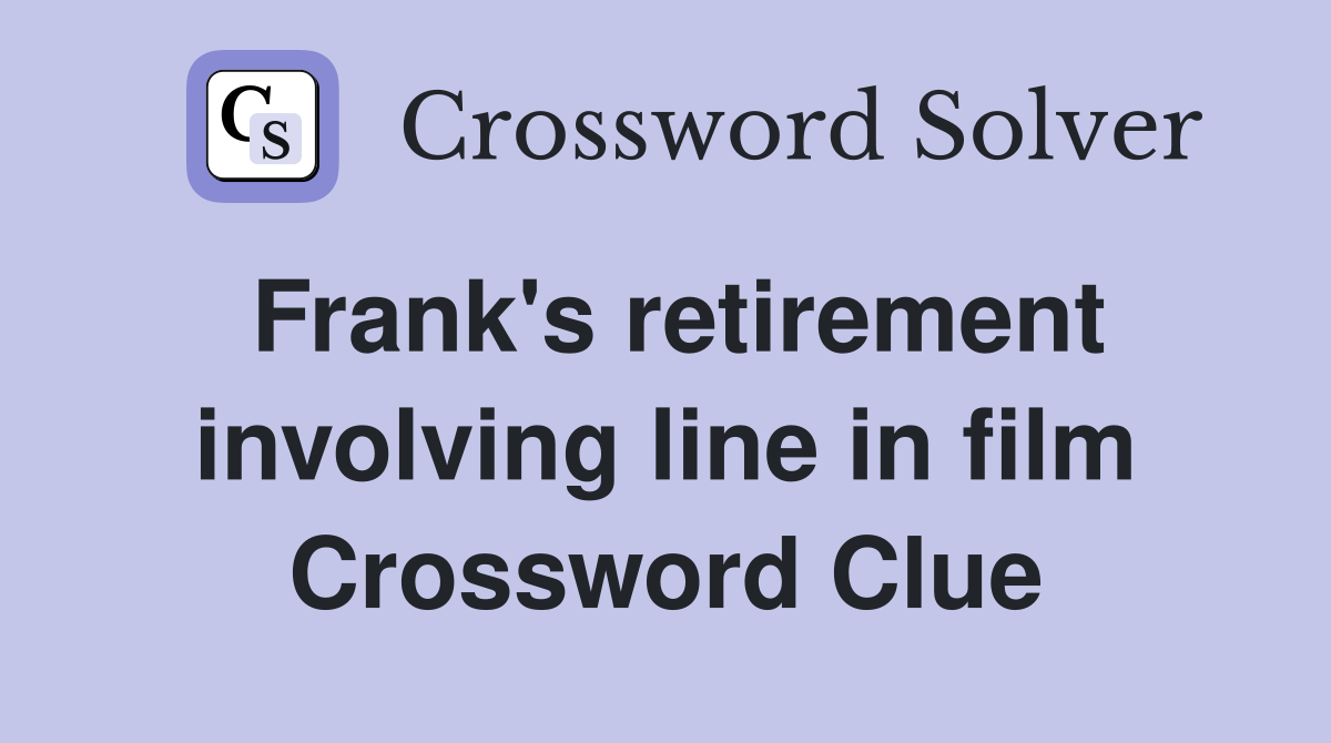 Frank's retirement involving line in film Crossword Clue