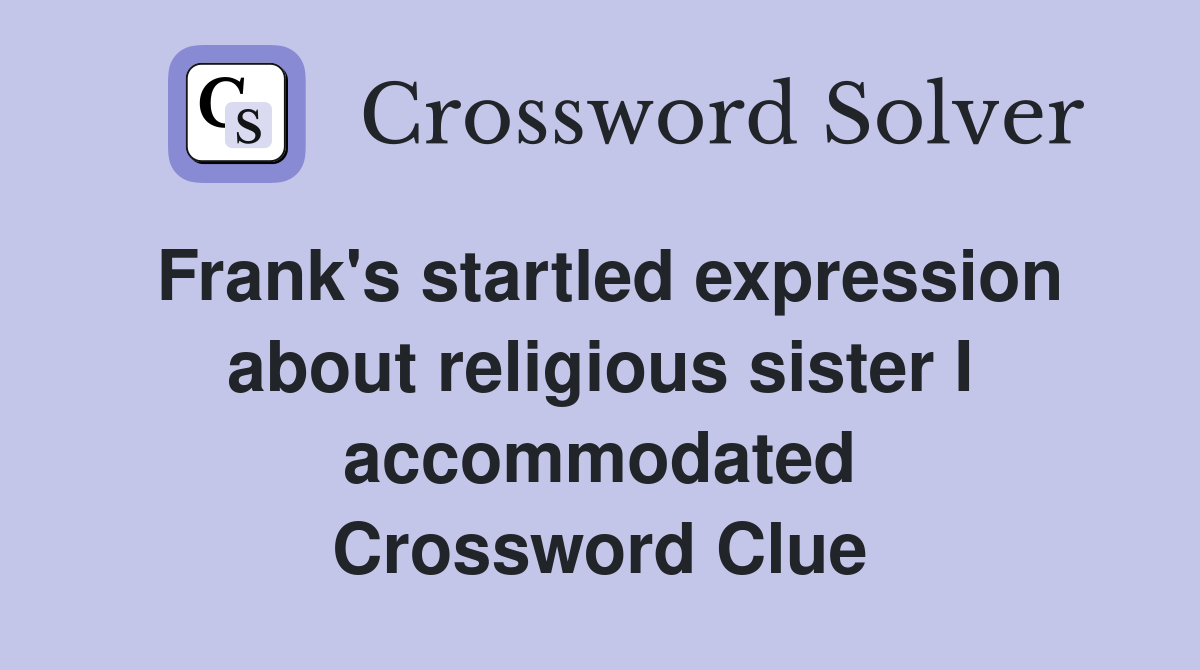 Frank's startled expression about religious sister I accommodated Crossword Clue
