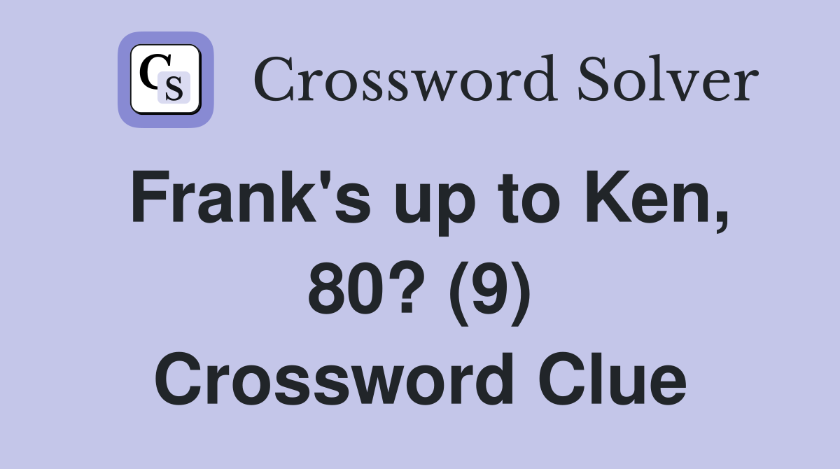 Frank's up to Ken, 80? (9) Crossword Clue