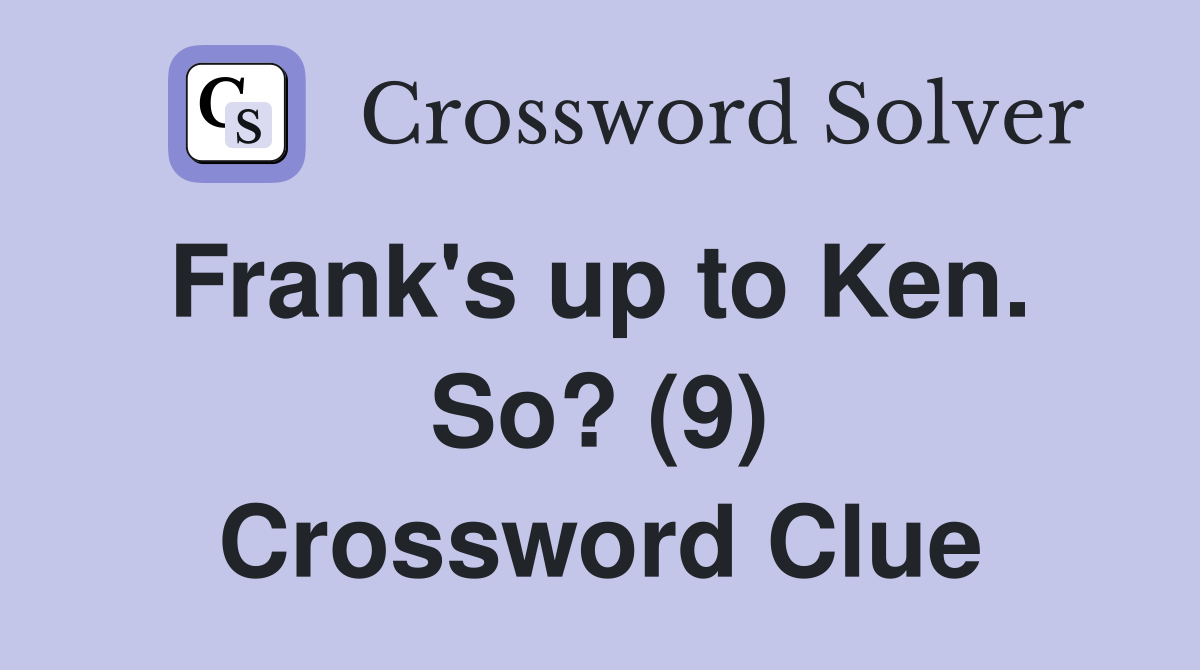 Frank's up to Ken.  So? (9) Crossword Clue