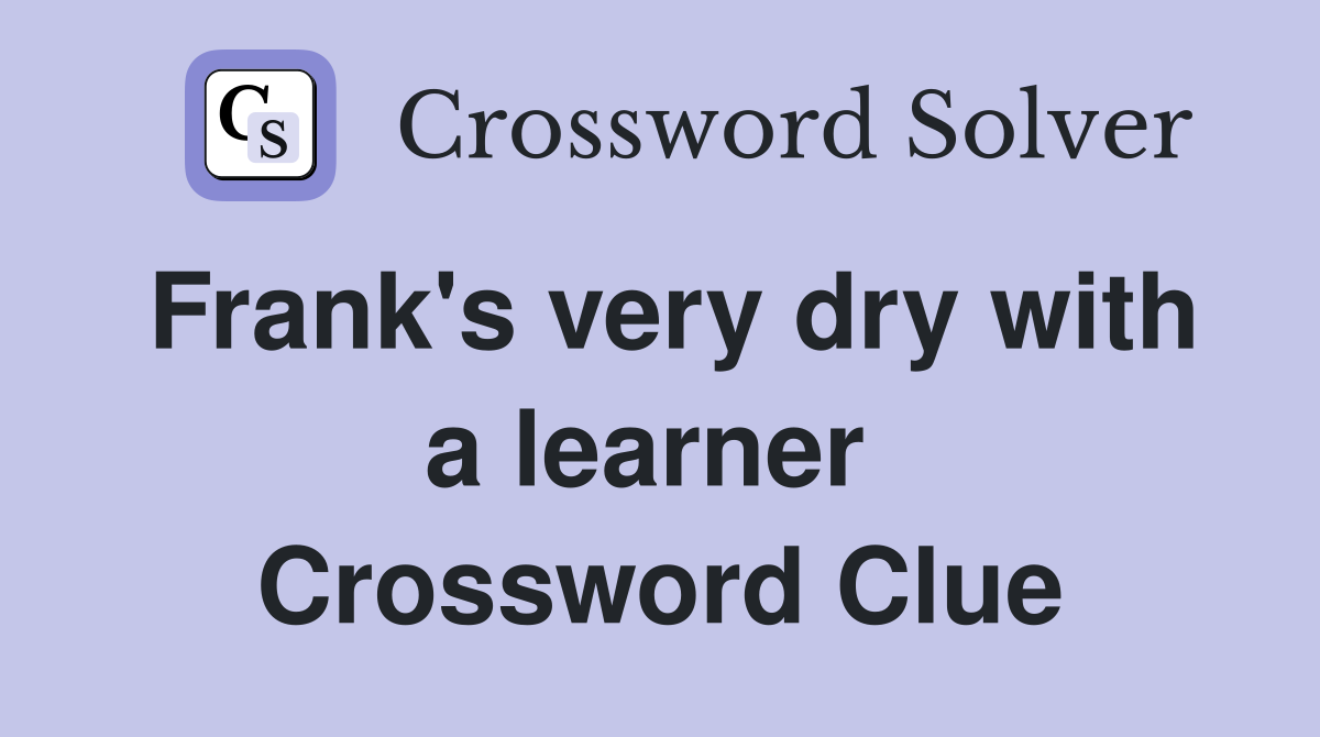 Frank's very dry with a learner  Crossword Clue