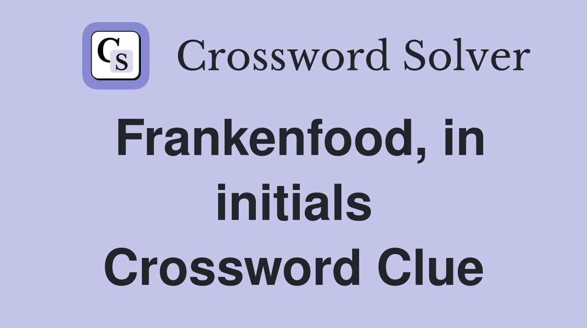 Frankenfood, in initials Crossword Clue