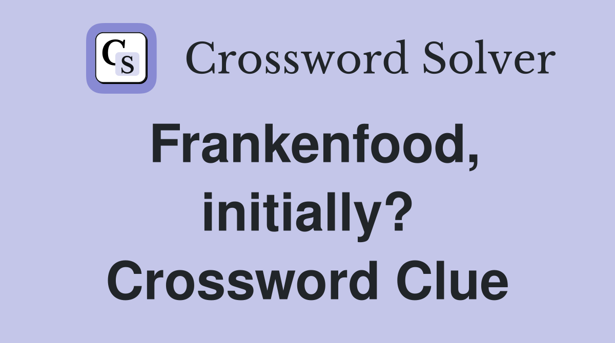 Frankenfood, initially? Crossword Clue