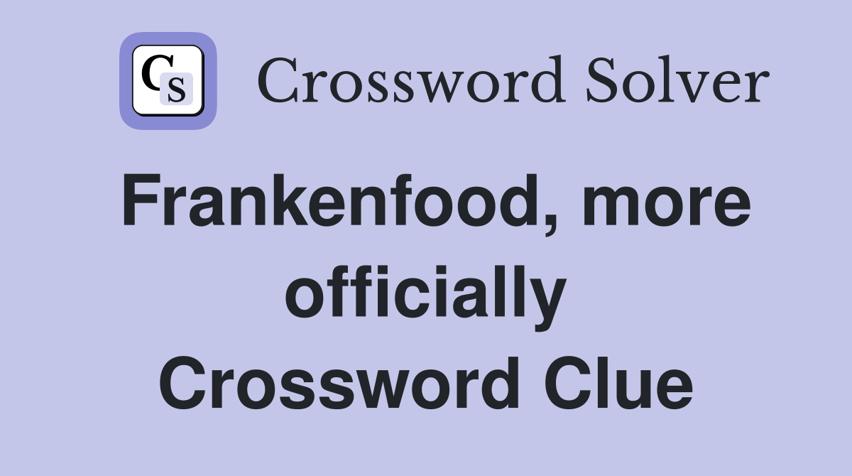 Frankenfood, more officially Crossword Clue