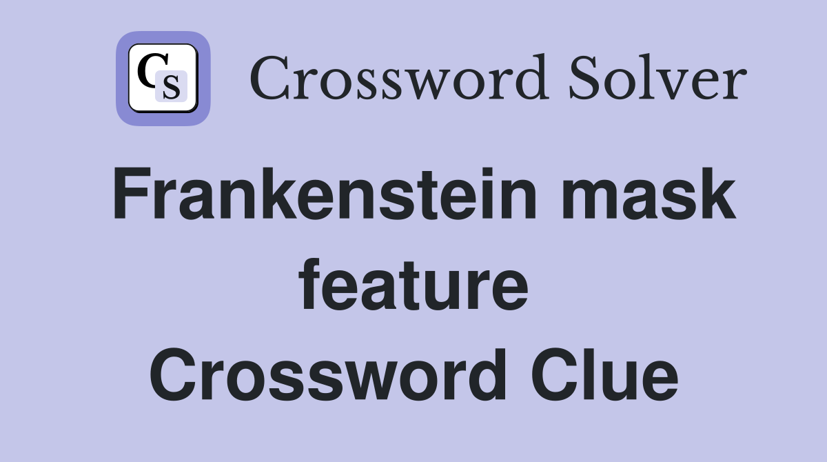 Frankenstein mask feature Crossword Clue