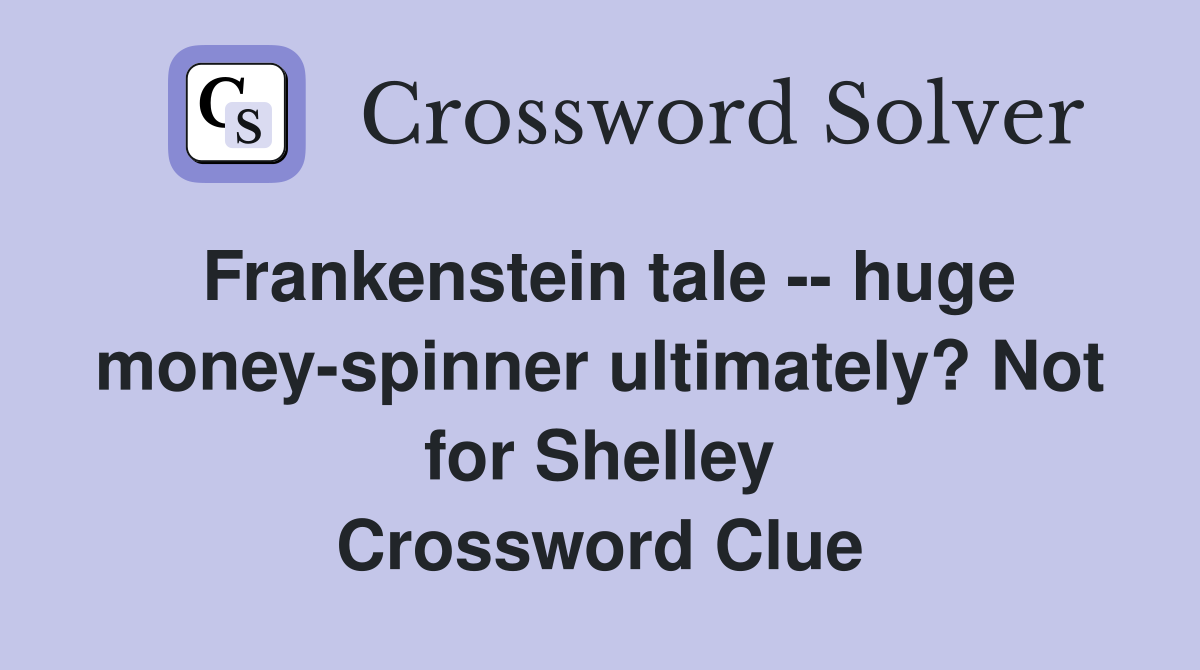 Frankenstein tale -- huge money-spinner ultimately? Not for Shelley Crossword Clue