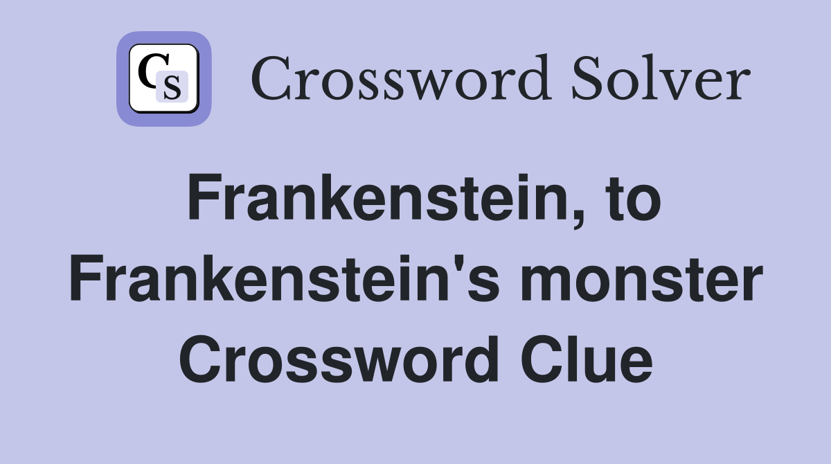 Frankenstein, to Frankenstein's monster Crossword Clue
