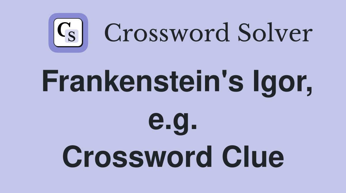 Frankenstein's Igor, e.g. Crossword Clue