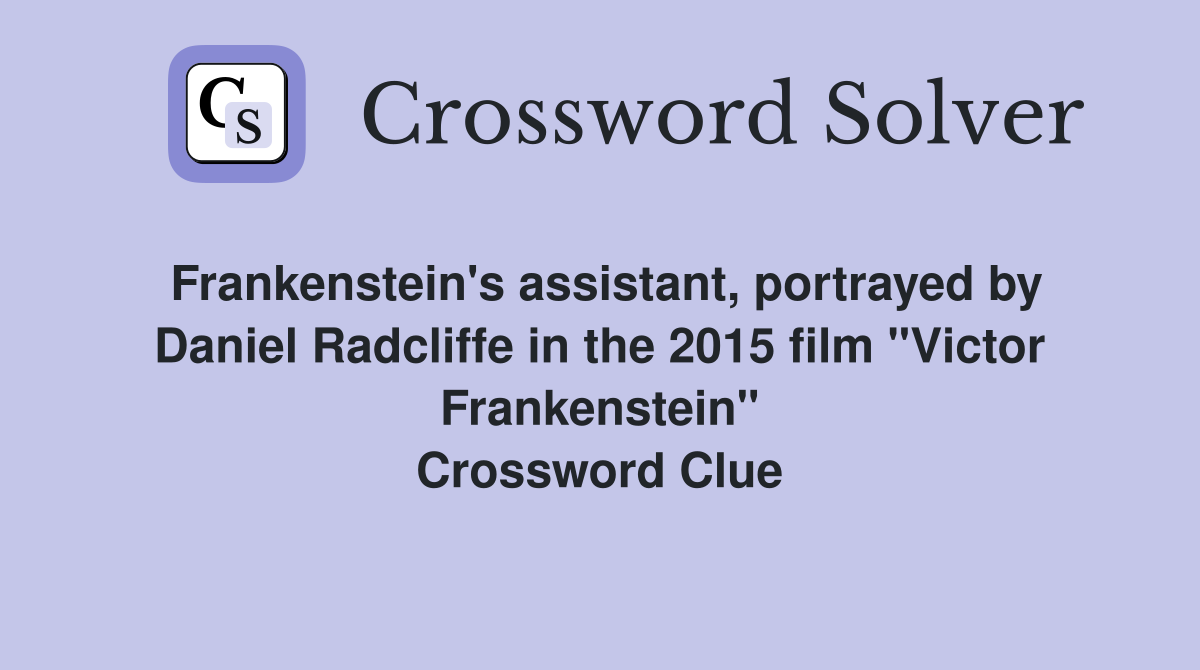 Frankenstein's assistant, portrayed by Daniel Radcliffe in the 2015 film "Victor Frankenstein" Crossword Clue