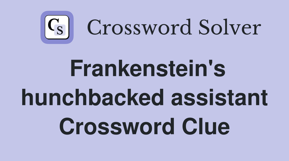 Frankenstein's hunchbacked assistant Crossword Clue
