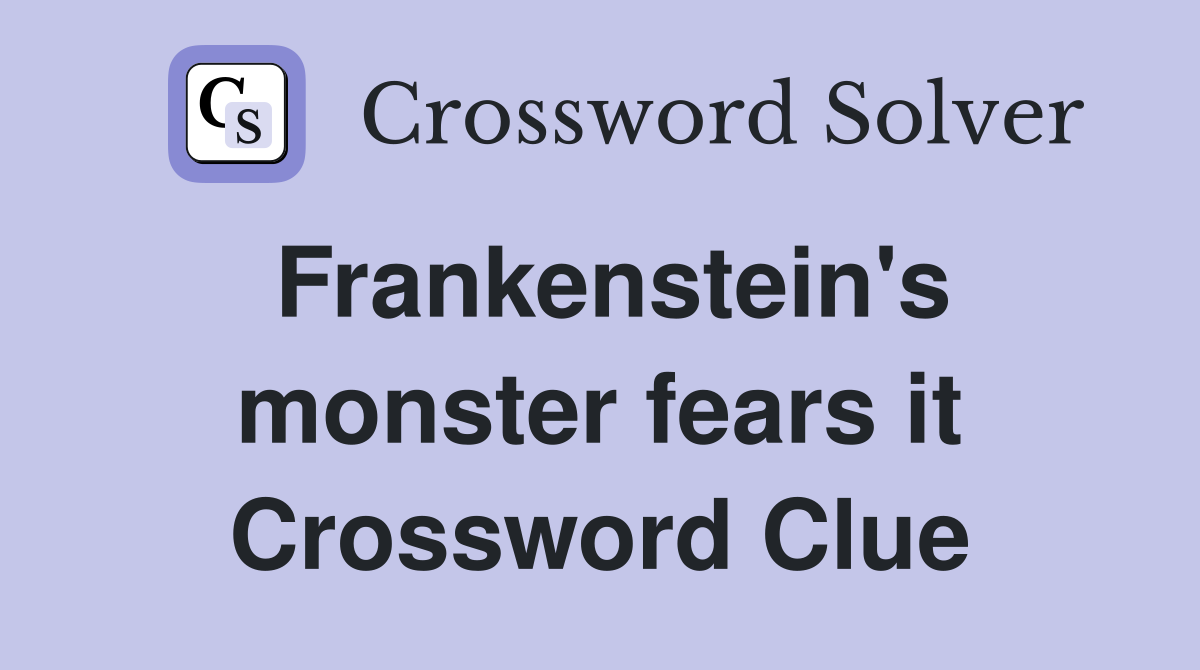 Frankenstein's monster fears it Crossword Clue