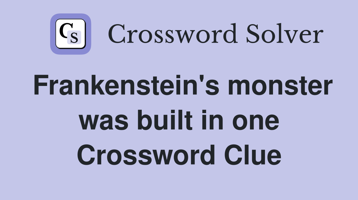 Frankenstein's monster was built in one Crossword Clue