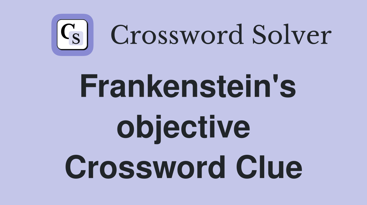 Frankenstein's objective Crossword Clue