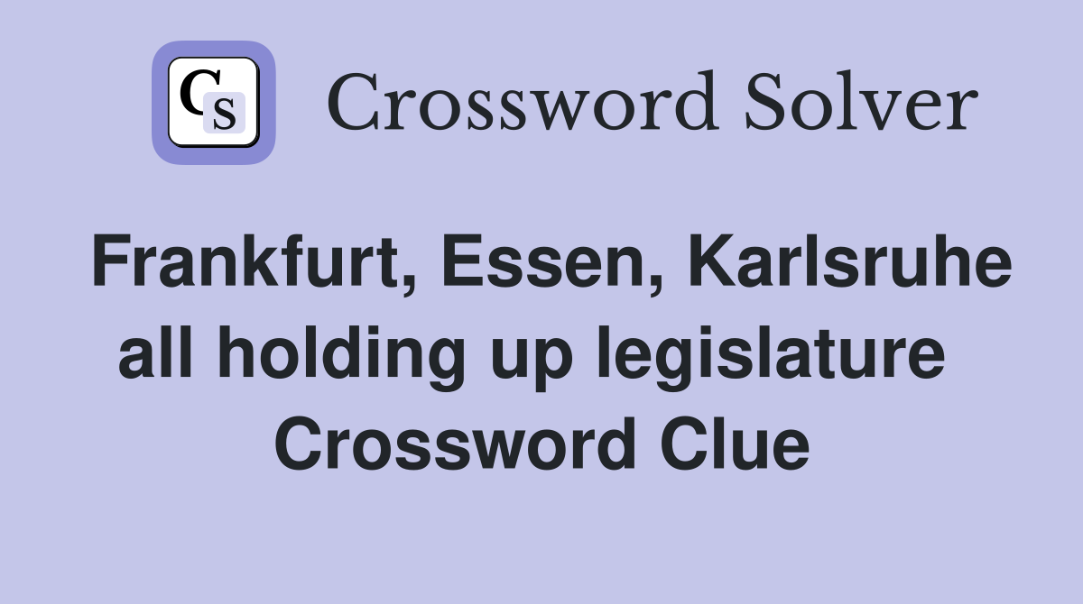 Frankfurt, Essen, Karlsruhe all holding up legislature  Crossword Clue