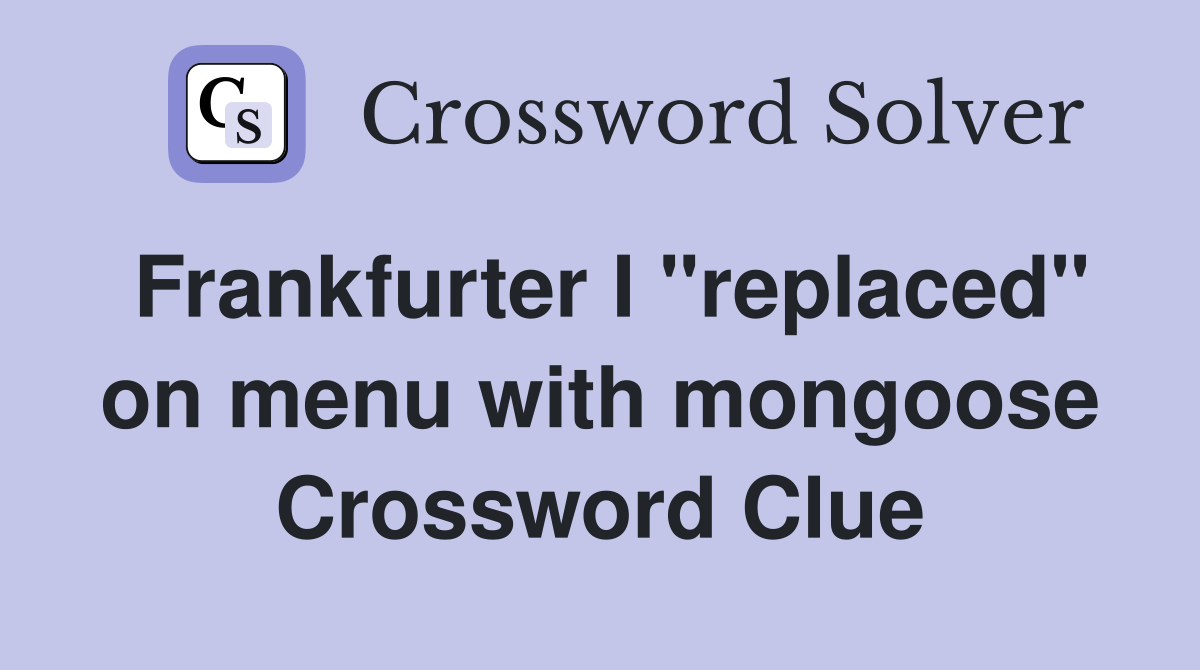 Frankfurter I "replaced" on menu with mongoose Crossword Clue