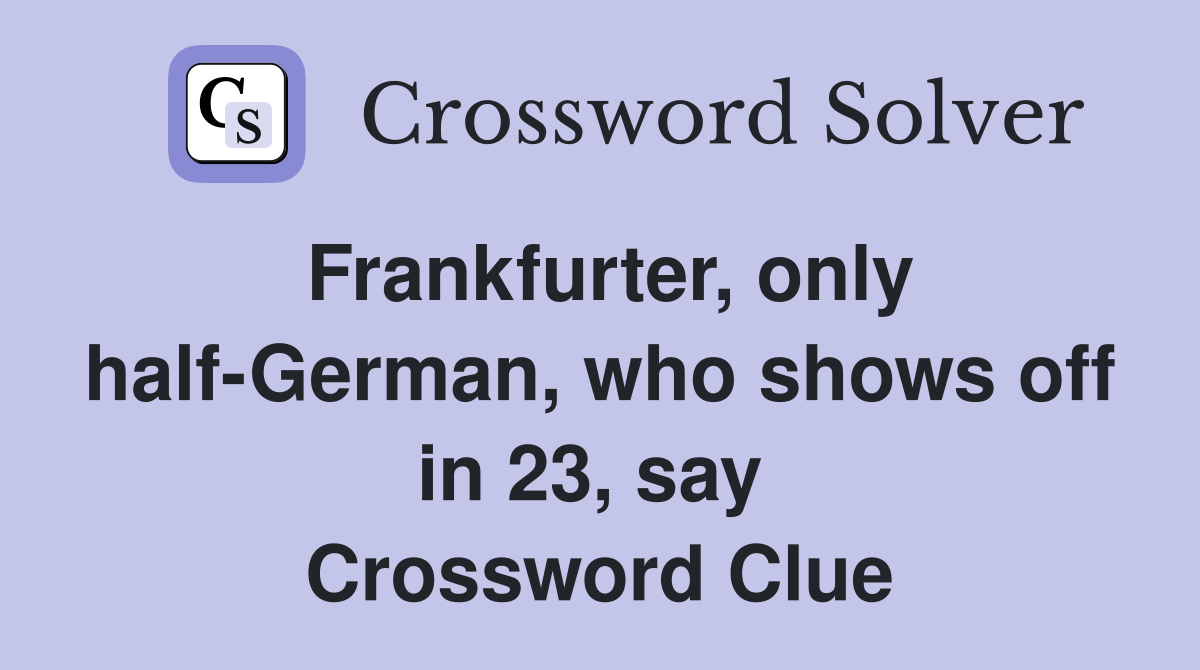 Frankfurter, only half-German, who shows off in 23, say  Crossword Clue