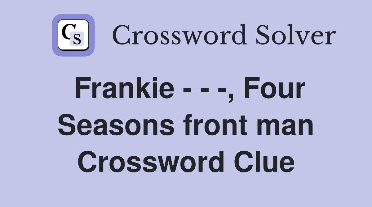 Frankie - - -, Four Seasons front man Crossword Clue