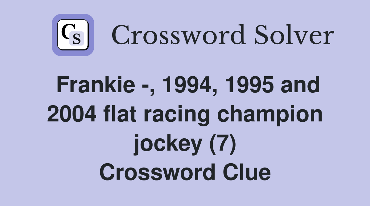 Frankie -, 1994, 1995 and 2004 flat racing champion jockey (7) Crossword Clue