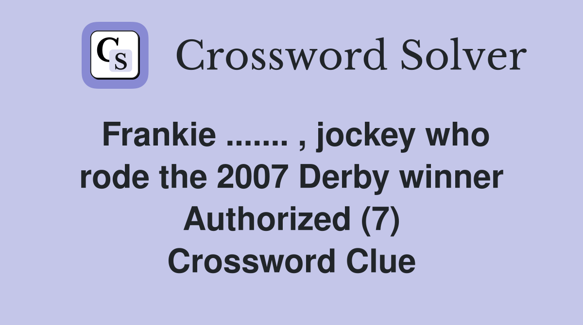 Frankie ....... , jockey who rode the 2007 Derby winner Authorized (7) Crossword Clue