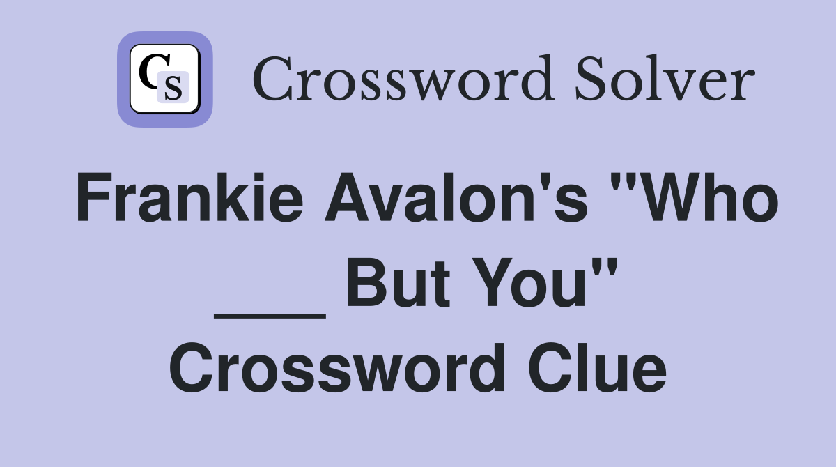 Frankie Avalon's "Who ___ But You" Crossword Clue