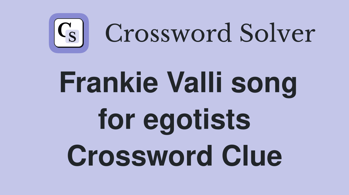 Frankie Valli song for egotists Crossword Clue