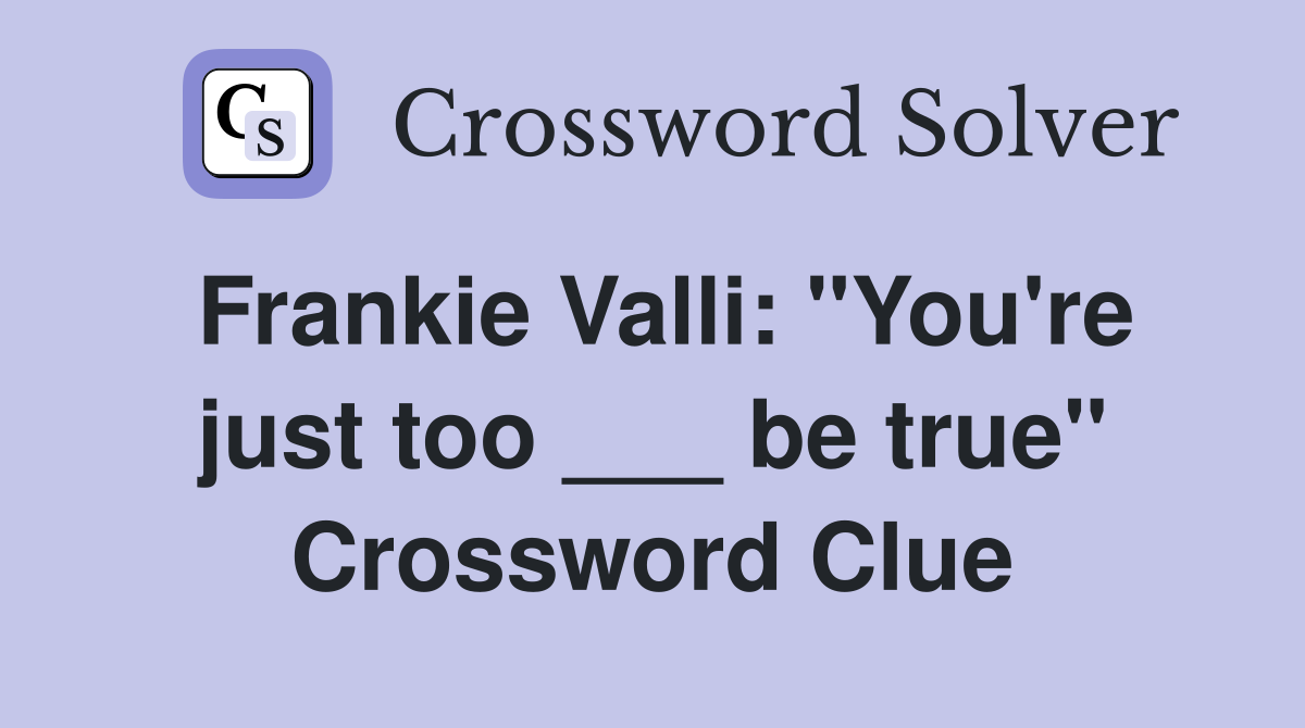 Frankie Valli: "You're just too ___ be true" Crossword Clue