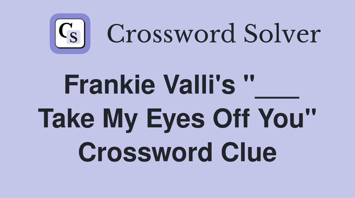 Frankie Valli's "___ Take My Eyes Off You" Crossword Clue