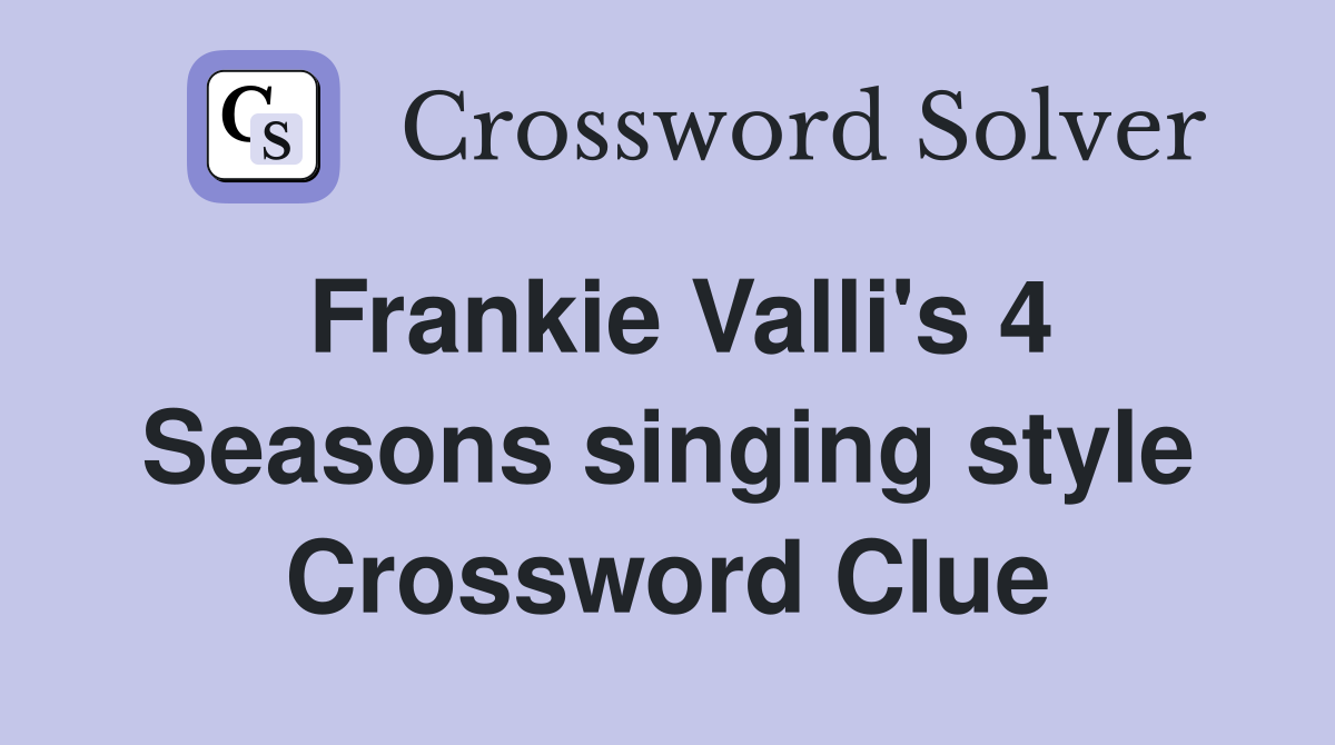 Frankie Valli's 4 Seasons singing style Crossword Clue