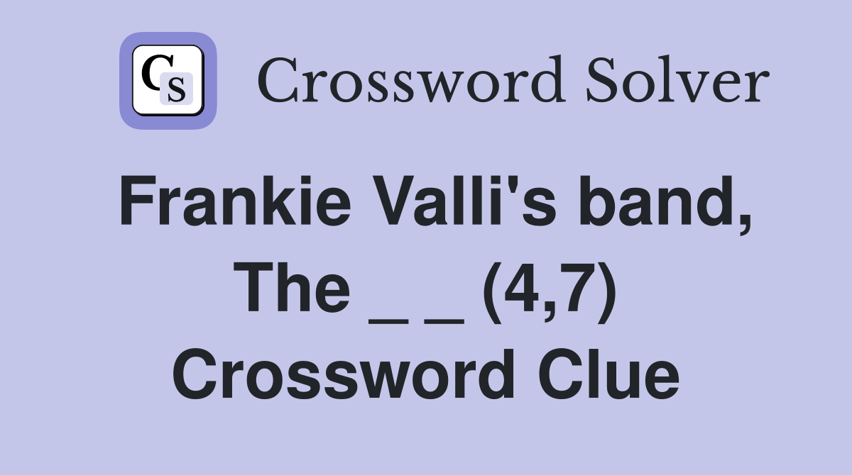 Frankie Valli's band, The _ _ (4,7) Crossword Clue