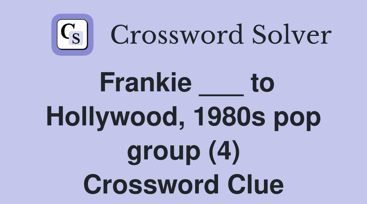 Frankie ___ to Hollywood, 1980s pop group (4) Crossword Clue
