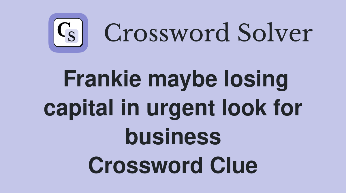 Frankie maybe losing capital in urgent look for business Crossword Clue