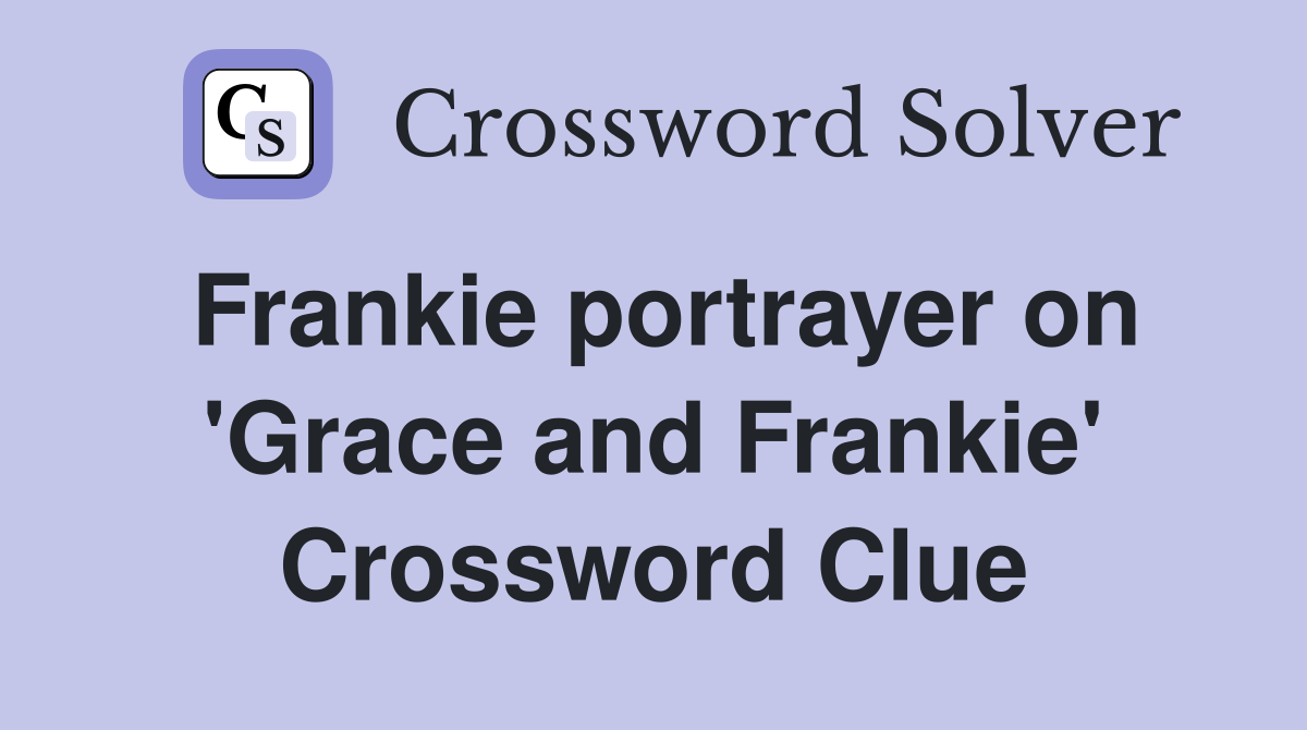 Frankie portrayer on 'Grace and Frankie' Crossword Clue