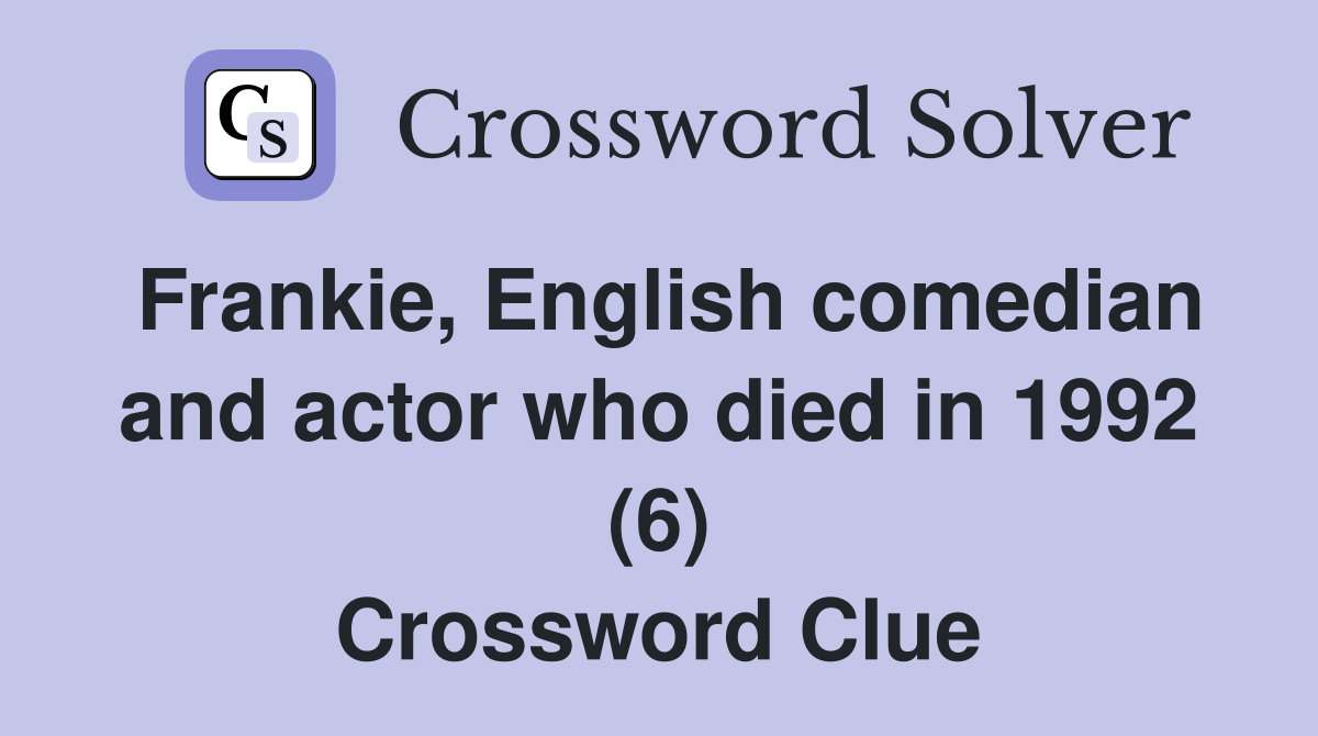 Frankie, English comedian and actor who died in 1992 (6) Crossword Clue